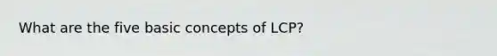 What are the five basic concepts of LCP?