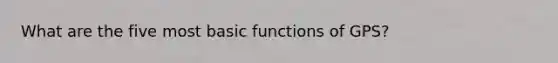 What are the five most basic functions of GPS?