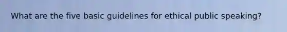 What are the five basic guidelines for ethical public speaking?