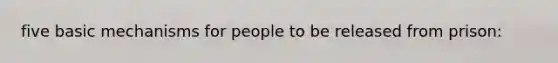 five basic mechanisms for people to be released from prison: