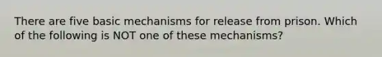 There are five basic mechanisms for release from prison. Which of the following is NOT one of these mechanisms?