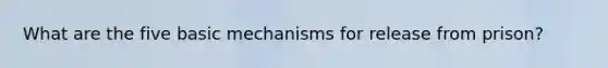 What are the five basic mechanisms for release from prison?