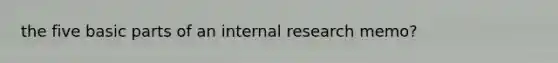 the five basic parts of an internal research memo?