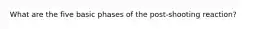 What are the five basic phases of the post-shooting reaction?