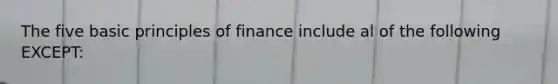 The five basic principles of finance include al of the following EXCEPT: