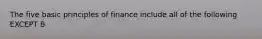 The five basic principles of finance include all of the following EXCEPT B