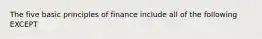 The five basic principles of finance include all of the following EXCEPT