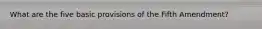 What are the five basic provisions of the Fifth Amendment?
