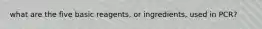what are the five basic reagents, or ingredients, used in PCR?