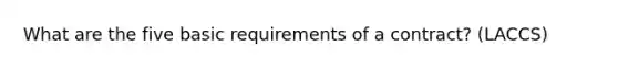 What are the five basic requirements of a contract? (LACCS)