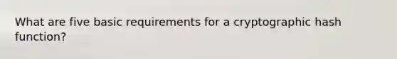 What are five basic requirements for a cryptographic hash function?