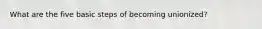 What are the five basic steps of becoming unionized?