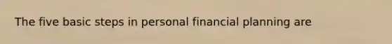 The five basic steps in personal financial​ planning are