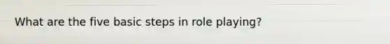 What are the five basic steps in role playing?