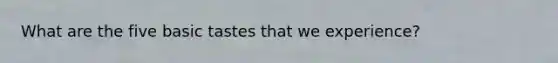 What are the five basic tastes that we experience?