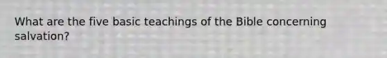 What are the five basic teachings of the Bible concerning salvation?