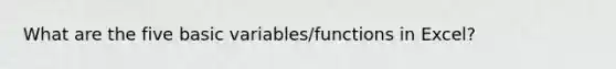 What are the five basic variables/functions in Excel?