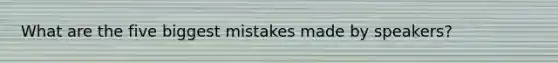 What are the five biggest mistakes made by speakers?