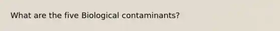 What are the five Biological contaminants?