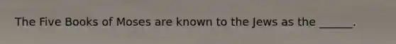 The Five Books of Moses are known to the Jews as the ______.