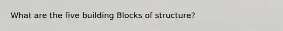 What are the five building Blocks of structure?