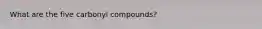 What are the five carbonyl compounds?