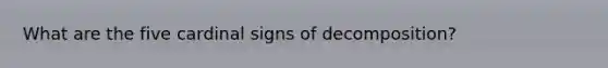 What are the five cardinal signs of decomposition?