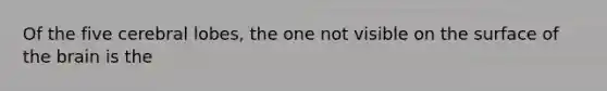 Of the five cerebral lobes, the one not visible on the surface of the brain is the