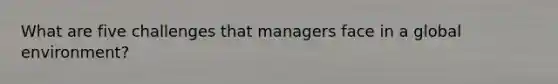 What are five challenges that managers face in a global environment?