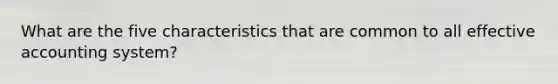 What are the five characteristics that are common to all effective accounting system?