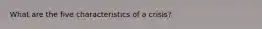 What are the five characteristics of a crisis?