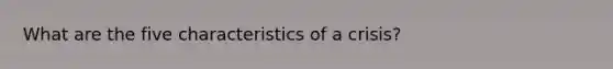 What are the five characteristics of a crisis?