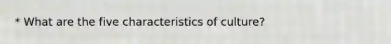 * What are the five characteristics of culture?