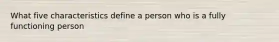 What five characteristics define a person who is a fully functioning person