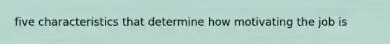 five characteristics that determine how motivating the job is