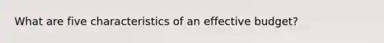 What are five characteristics of an effective budget?