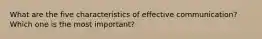 What are the five characteristics of effective communication? Which one is the most important?