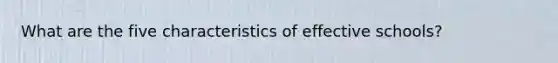 What are the five characteristics of effective schools?