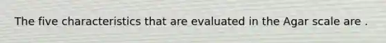 The five characteristics that are evaluated in the Agar scale are .