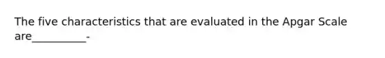 The five characteristics that are evaluated in the Apgar Scale are__________-