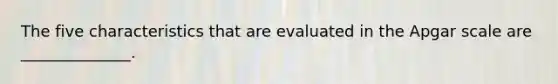 The five characteristics that are evaluated in the Apgar scale are ______________.