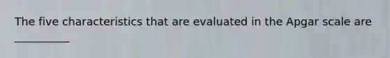 The five characteristics that are evaluated in the Apgar scale are __________