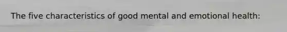 The five characteristics of good mental and emotional health: