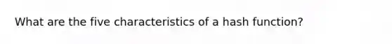 What are the five characteristics of a hash function?