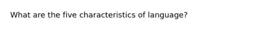 What are the five characteristics of language?