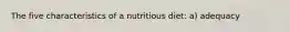 The five characteristics of a nutritious diet: a) adequacy