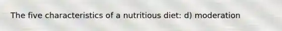 The five characteristics of a nutritious diet: d) moderation