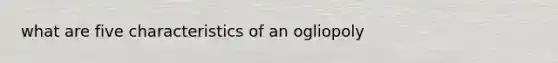 what are five characteristics of an ogliopoly