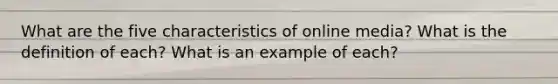 What are the five characteristics of online media? What is the definition of each? What is an example of each?