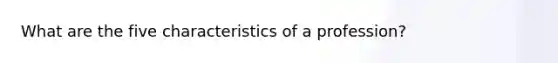 What are the five characteristics of a profession?